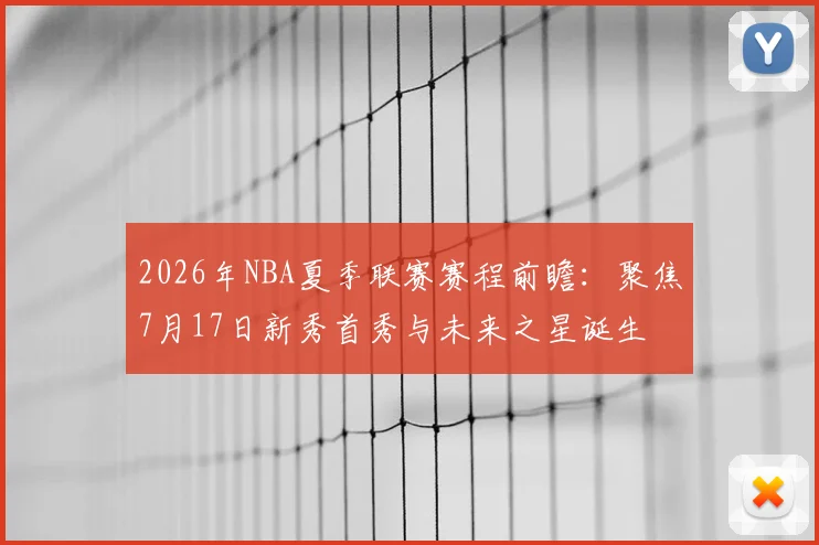 2026年NBA夏季联赛赛程前瞻：聚焦7月17日新秀首秀与未来之星诞生