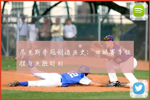 尼克斯夺冠创造历史:回顾赛季征程与决胜时刻