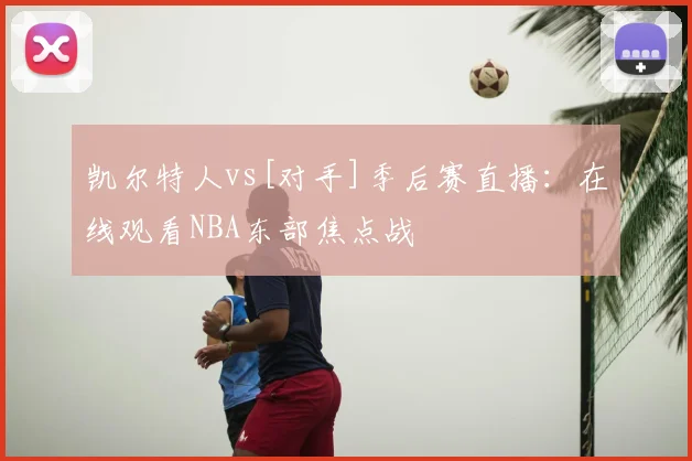 凯尔特人vs[对手]季后赛直播：在线观看NBA东部焦点战