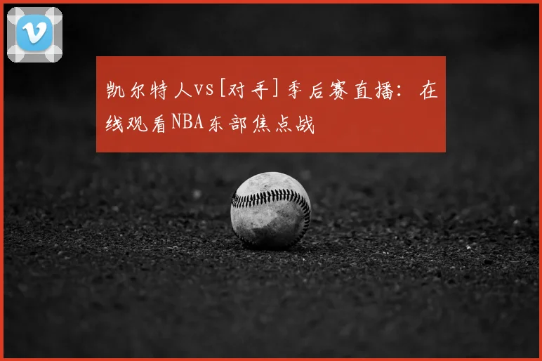 凯尔特人vs[对手]季后赛直播：在线观看NBA东部焦点战