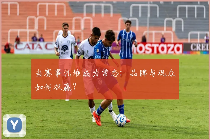 当赛事扎堆成为常态：品牌与观众如何双赢？